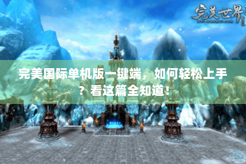 完美国际单机版一键端，如何轻松上手？看这篇全知道！