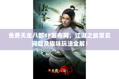 免费天龙八部SF发布网，江湖之旅常见问题及趣味玩法全解！