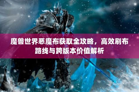 魔兽世界恶魔布获取全攻略，高效刷布路线与跨版本价值解析