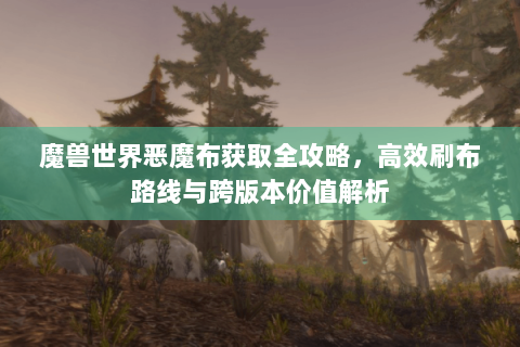 魔兽世界恶魔布获取全攻略，高效刷布路线与跨版本价值解析
