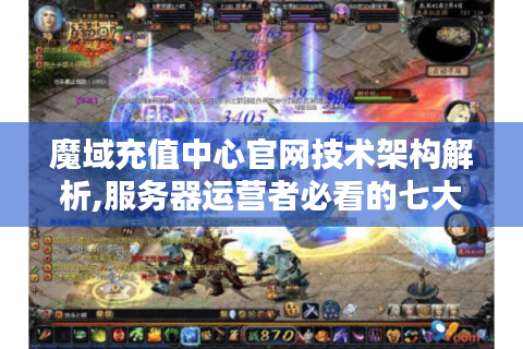 魔域充值中心官网技术架构解析,服务器运营者必看的七大实战优化方案