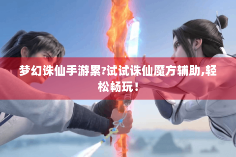 梦幻诛仙手游累?试试诛仙魔方辅助,轻松畅玩！