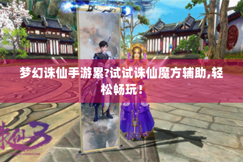 梦幻诛仙手游累?试试诛仙魔方辅助,轻松畅玩！