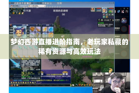 梦幻西游直播进阶指南，老玩家私藏的稀有资源与高效玩法
