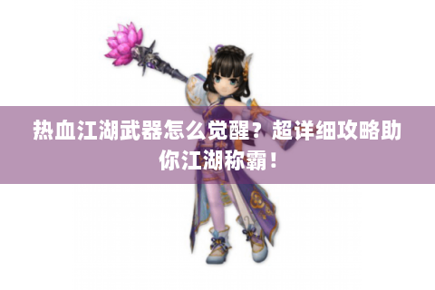 热血江湖武器怎么觉醒？超详细攻略助你江湖称霸！
