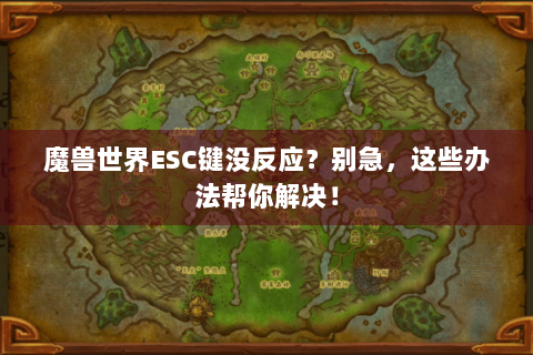 魔兽世界ESC键没反应？别急，这些办法帮你解决！