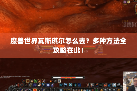 魔兽世界瓦斯琪尔怎么去？多种方法全攻略在此！