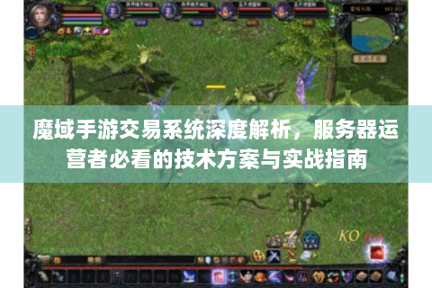 魔域手游交易系统深度解析，服务器运营者必看的技术方案与实战指南