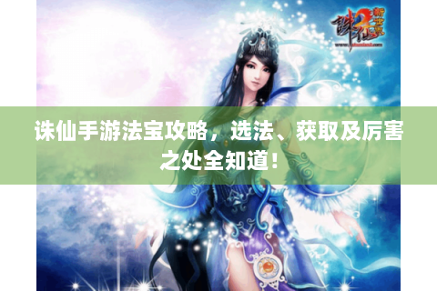 诛仙手游法宝攻略，选法、获取及厉害之处全知道！