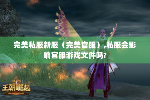 完美私服新服（完美官服）,私服会影响官服游戏文件吗?