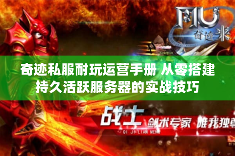 奇迹私服耐玩运营手册 从零搭建持久活跃服务器的实战技巧