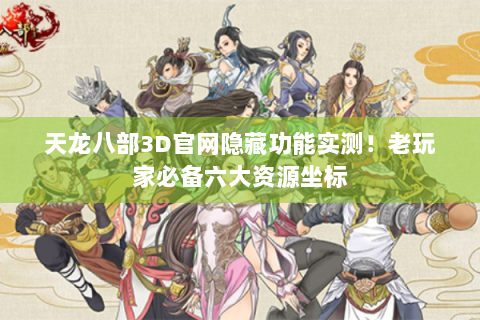天龙八部3D官网隐藏功能实测！老玩家必备六大资源坐标