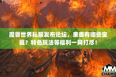魔兽世界私服发布论坛，里面有哪些宝藏？特色玩法等福利一网打尽！