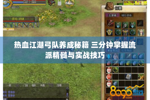 热血江湖弓队养成秘籍 三分钟掌握流派精髓与实战技巧