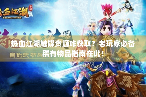热血江湖触媒资源咋获取？老玩家必备稀有物品指南在此！