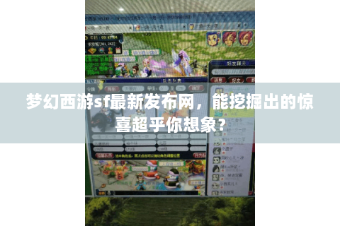 梦幻西游sf最新发布网，能挖掘出的惊喜超乎你想象？