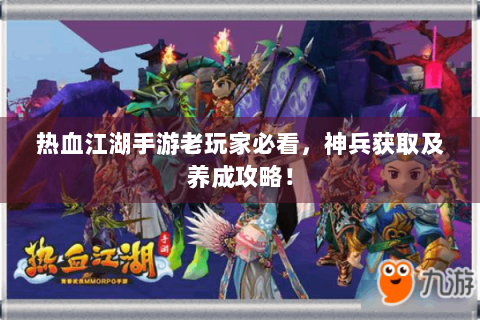 热血江湖手游老玩家必看，神兵获取及养成攻略！