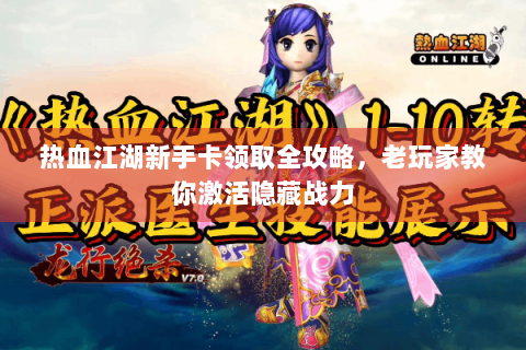 热血江湖新手卡领取全攻略，老玩家教你激活隐藏战力