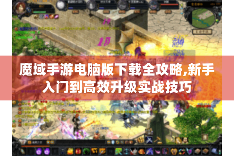 魔域手游电脑版下载全攻略,新手入门到高效升级实战技巧