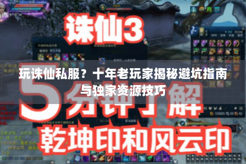 玩诛仙私服？十年老玩家揭秘避坑指南与独家资源技巧
