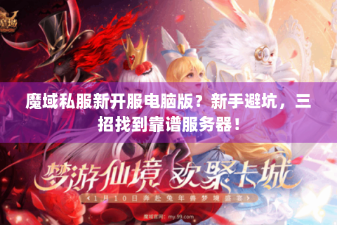 魔域私服新开服电脑版？新手避坑，三招找到靠谱服务器！