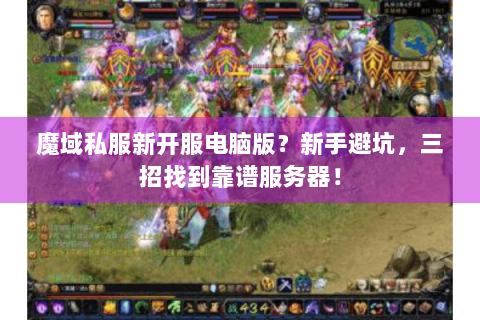 魔域私服新开服电脑版？新手避坑，三招找到靠谱服务器！