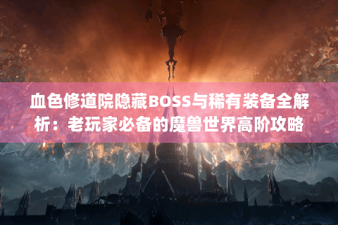 血色修道院隐藏BOSS与稀有装备全解析：老玩家必备的魔兽世界高阶攻略