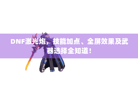 DNF激光炮，技能加点、全屏效果及武器选择全知道！