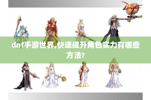 dnf手游世界,快速提升角色实力有哪些方法?