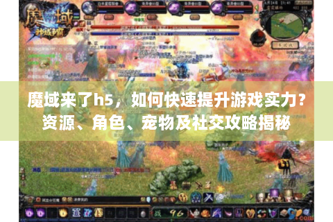 魔域来了h5，如何快速提升游戏实力？资源、角色、宠物及社交攻略揭秘