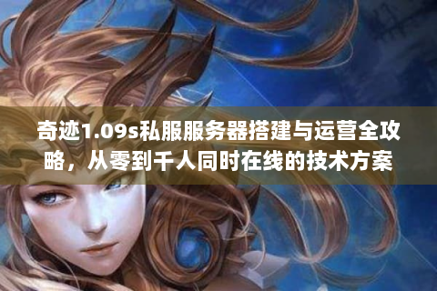 奇迹1.09s私服服务器搭建与运营全攻略，从零到千人同时在线的技术方案