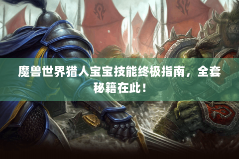 魔兽世界猎人宝宝技能终极指南，全套秘籍在此！