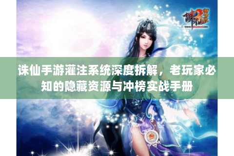 诛仙手游灌注系统深度拆解，老玩家必知的隐藏资源与冲榜实战手册