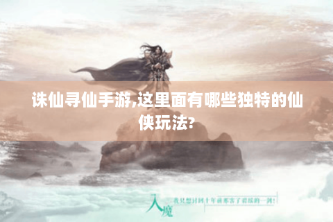 诛仙寻仙手游,这里面有哪些独特的仙侠玩法?