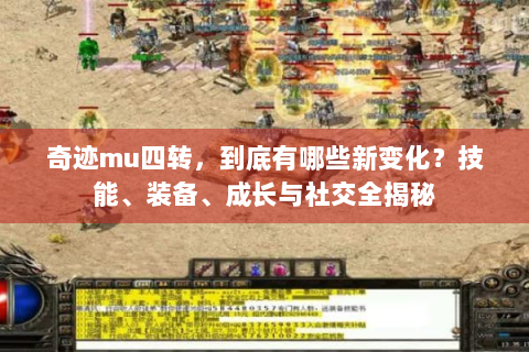 奇迹mu四转，到底有哪些新变化？技能、装备、成长与社交全揭秘