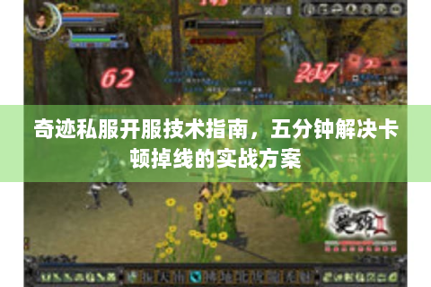 奇迹私服开服技术指南，五分钟解决卡顿掉线的实战方案