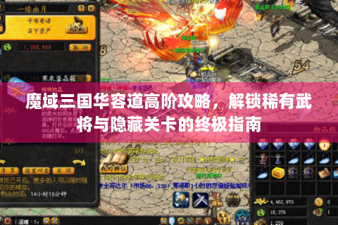 魔域三国华容道高阶攻略，解锁稀有武将与隐藏关卡的终极指南