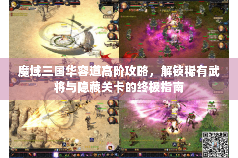 魔域三国华容道高阶攻略，解锁稀有武将与隐藏关卡的终极指南