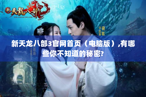 新天龙八部3官网首页（电脑版）,有哪些你不知道的秘密?