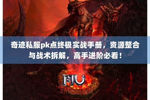 奇迹私服pk点终极实战手册，资源整合与战术拆解，高手进阶必看！