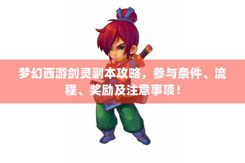 梦幻西游剑灵副本攻略，参与条件、流程、奖励及注意事项！