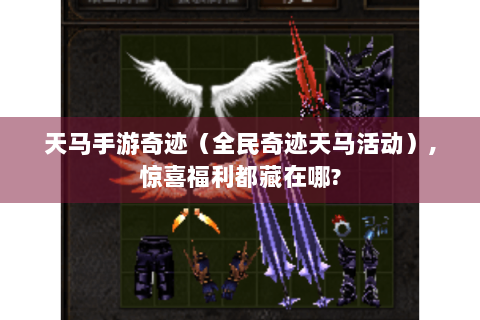 天马手游奇迹（全民奇迹天马活动）,惊喜福利都藏在哪?