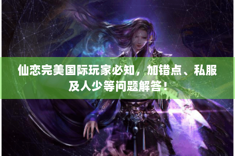 仙恋完美国际玩家必知，加错点、私服及人少等问题解答！
