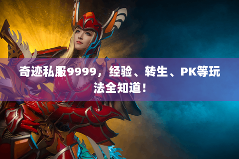 奇迹私服9999，经验、转生、PK等玩法全知道！