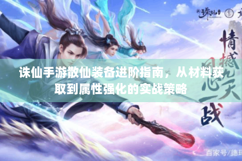 诛仙手游散仙装备进阶指南，从材料获取到属性强化的实战策略