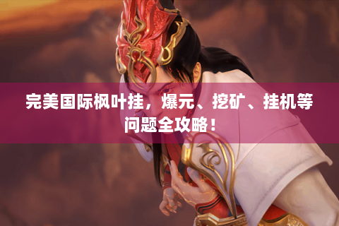 完美国际枫叶挂，爆元、挖矿、挂机等问题全攻略！