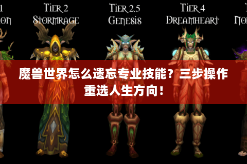 魔兽世界怎么遗忘专业技能？三步操作重选人生方向！