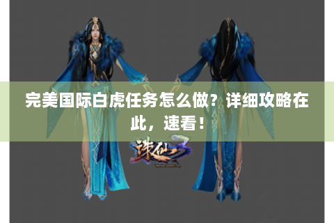 完美国际白虎任务怎么做？详细攻略在此，速看！