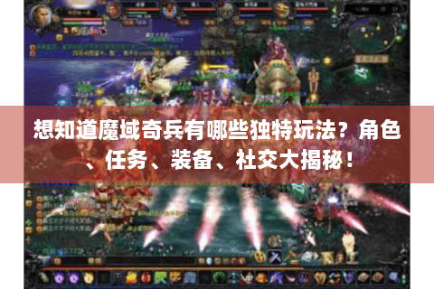 想知道魔域奇兵有哪些独特玩法？角色、任务、装备、社交大揭秘！