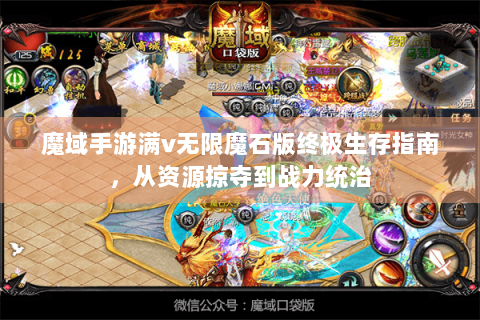 魔域手游满v无限魔石版终极生存指南，从资源掠夺到战力统治